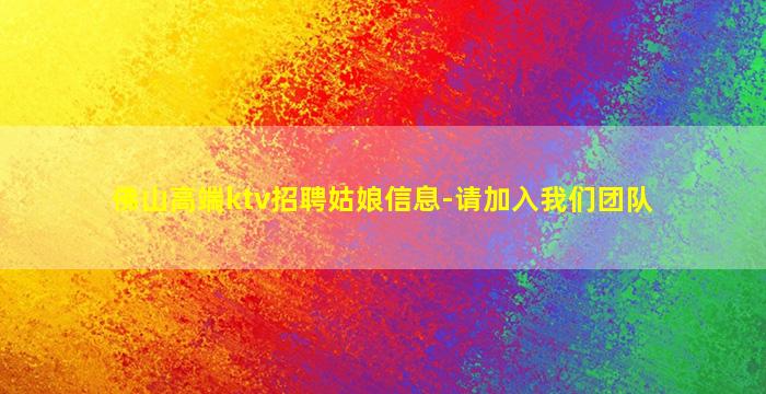 佛山高端ktv招聘姑娘信息-请加入我们团队